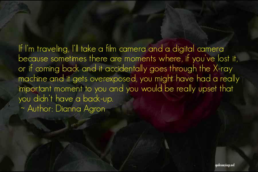 Dianna Agron Quotes: If I'm Traveling, I'll Take A Film Camera And A Digital Camera Because Sometimes There Are Moments Where, If You've