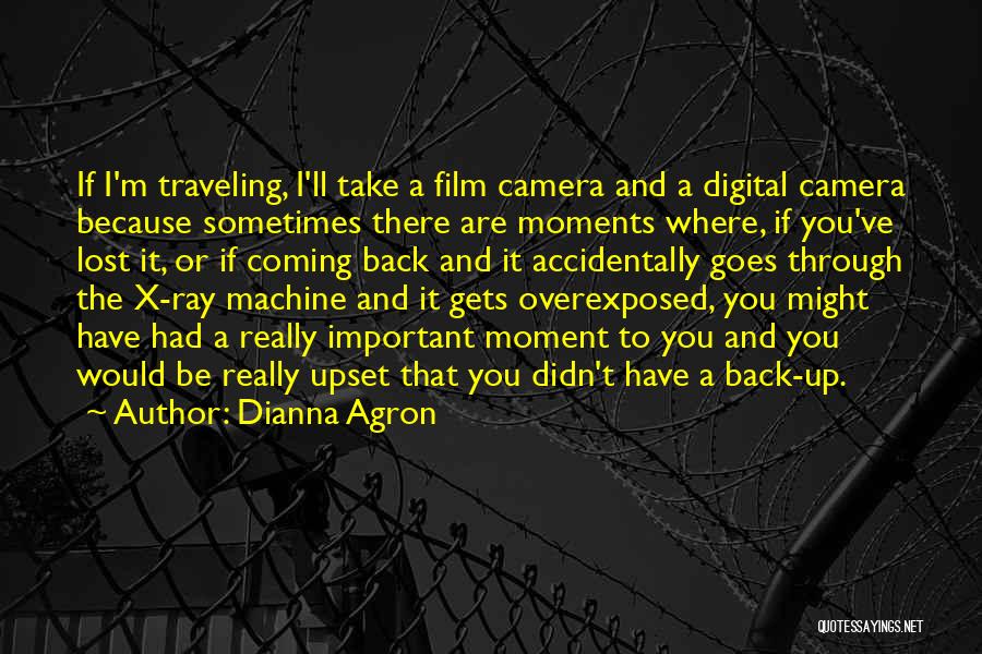 Dianna Agron Quotes: If I'm Traveling, I'll Take A Film Camera And A Digital Camera Because Sometimes There Are Moments Where, If You've