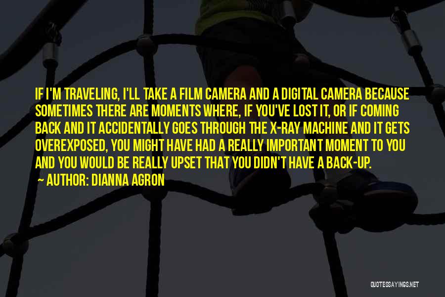 Dianna Agron Quotes: If I'm Traveling, I'll Take A Film Camera And A Digital Camera Because Sometimes There Are Moments Where, If You've