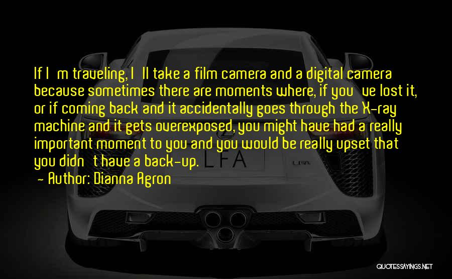 Dianna Agron Quotes: If I'm Traveling, I'll Take A Film Camera And A Digital Camera Because Sometimes There Are Moments Where, If You've