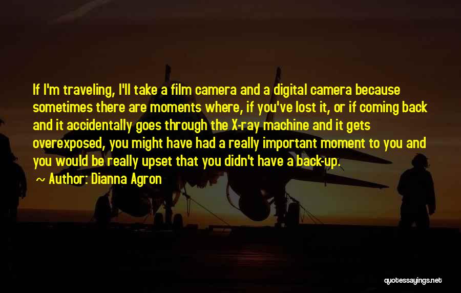 Dianna Agron Quotes: If I'm Traveling, I'll Take A Film Camera And A Digital Camera Because Sometimes There Are Moments Where, If You've