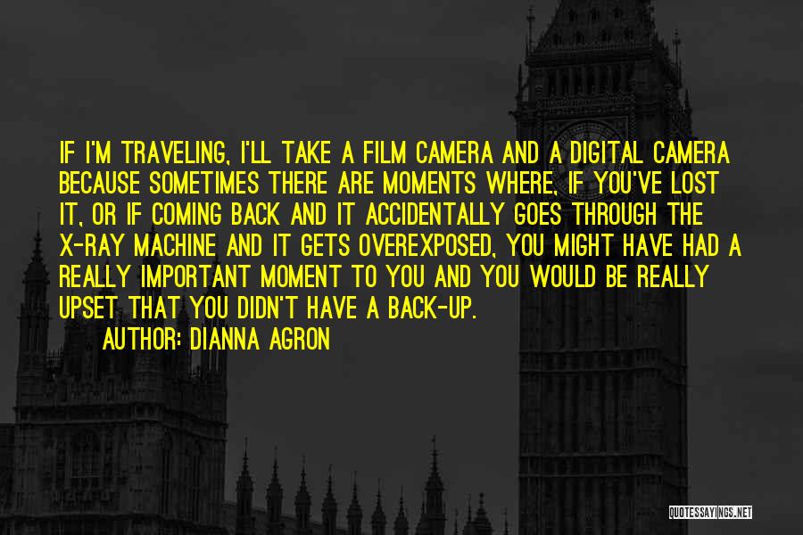 Dianna Agron Quotes: If I'm Traveling, I'll Take A Film Camera And A Digital Camera Because Sometimes There Are Moments Where, If You've