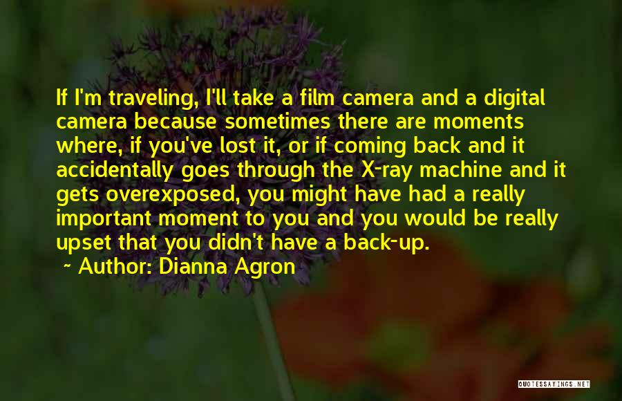 Dianna Agron Quotes: If I'm Traveling, I'll Take A Film Camera And A Digital Camera Because Sometimes There Are Moments Where, If You've