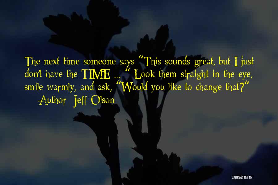 Jeff Olson Quotes: The Next Time Someone Says This Sounds Great, But I Just Don't Have The Time ... Look Them Straight In