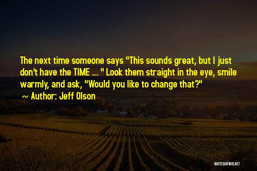 Jeff Olson Quotes: The Next Time Someone Says This Sounds Great, But I Just Don't Have The Time ... Look Them Straight In