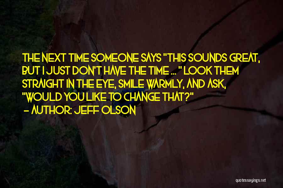 Jeff Olson Quotes: The Next Time Someone Says This Sounds Great, But I Just Don't Have The Time ... Look Them Straight In