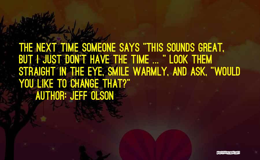 Jeff Olson Quotes: The Next Time Someone Says This Sounds Great, But I Just Don't Have The Time ... Look Them Straight In
