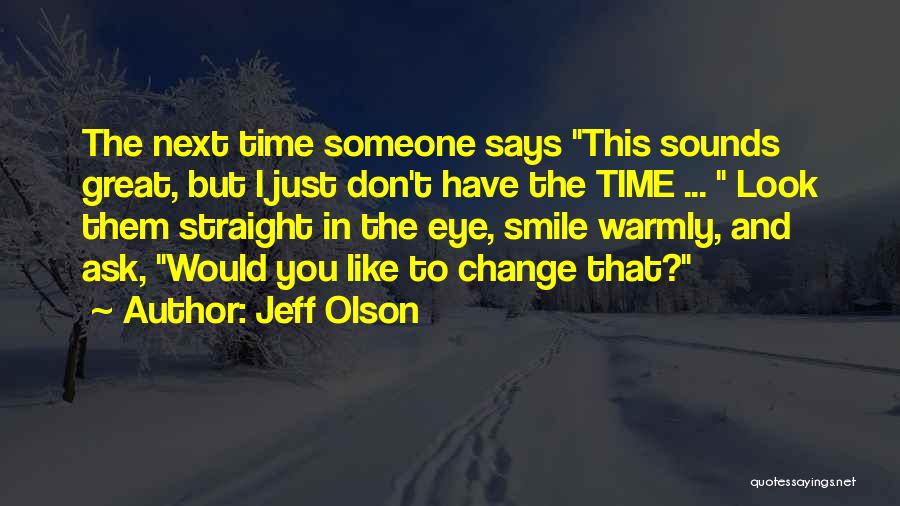 Jeff Olson Quotes: The Next Time Someone Says This Sounds Great, But I Just Don't Have The Time ... Look Them Straight In