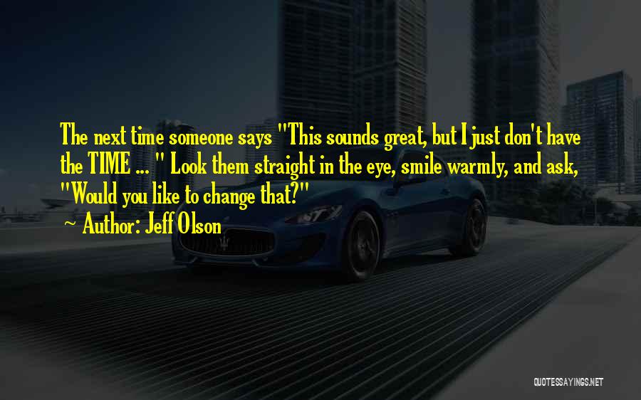 Jeff Olson Quotes: The Next Time Someone Says This Sounds Great, But I Just Don't Have The Time ... Look Them Straight In