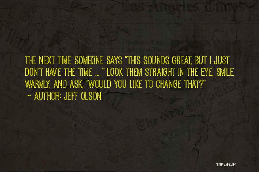 Jeff Olson Quotes: The Next Time Someone Says This Sounds Great, But I Just Don't Have The Time ... Look Them Straight In