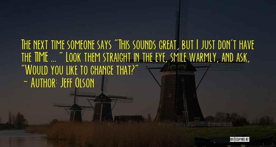 Jeff Olson Quotes: The Next Time Someone Says This Sounds Great, But I Just Don't Have The Time ... Look Them Straight In