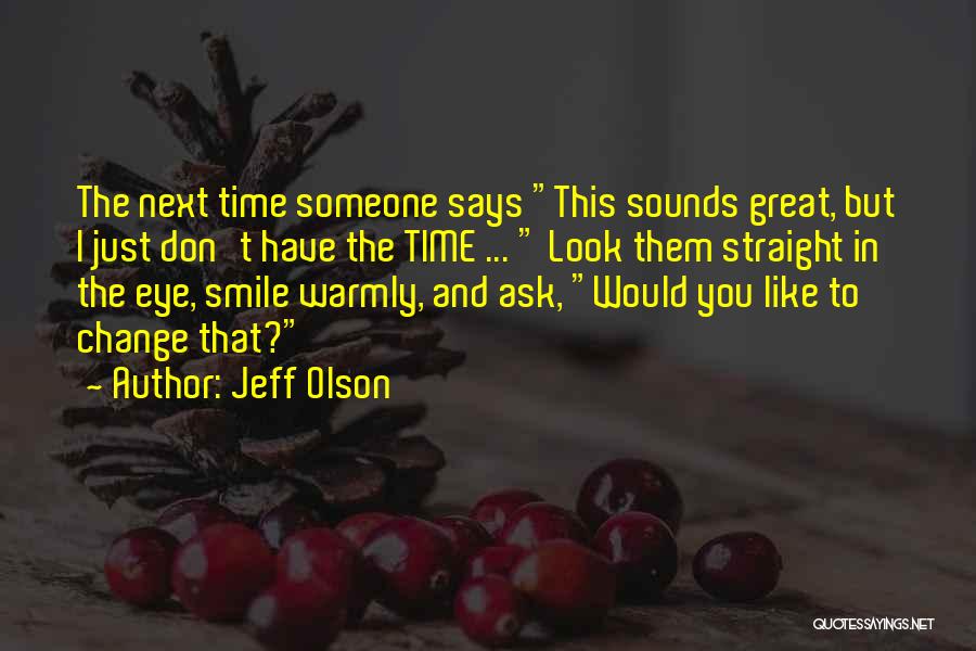 Jeff Olson Quotes: The Next Time Someone Says This Sounds Great, But I Just Don't Have The Time ... Look Them Straight In