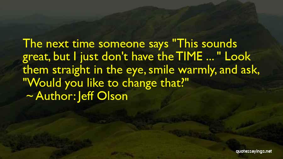 Jeff Olson Quotes: The Next Time Someone Says This Sounds Great, But I Just Don't Have The Time ... Look Them Straight In