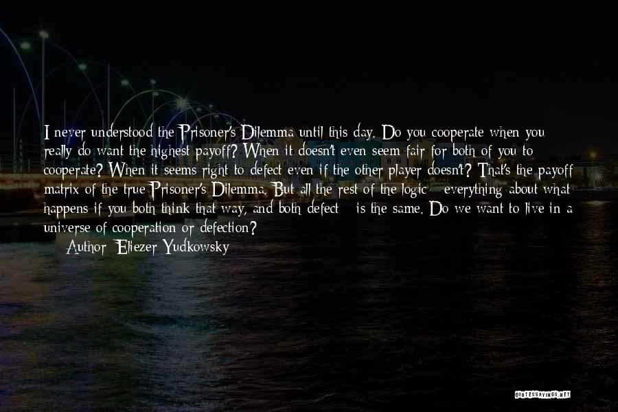 Eliezer Yudkowsky Quotes: I Never Understood The Prisoner's Dilemma Until This Day. Do You Cooperate When You Really Do Want The Highest Payoff?