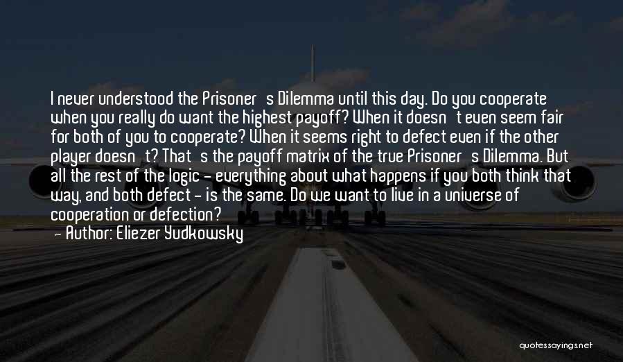 Eliezer Yudkowsky Quotes: I Never Understood The Prisoner's Dilemma Until This Day. Do You Cooperate When You Really Do Want The Highest Payoff?