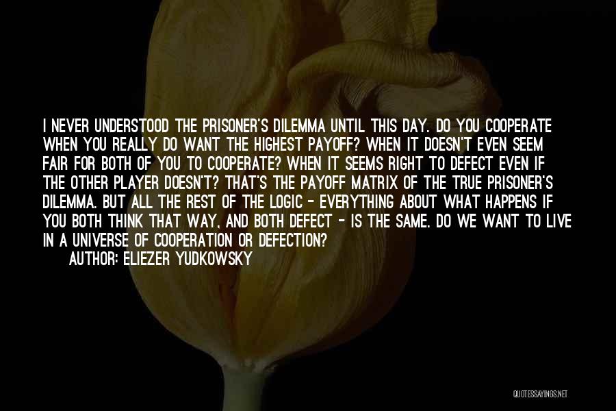 Eliezer Yudkowsky Quotes: I Never Understood The Prisoner's Dilemma Until This Day. Do You Cooperate When You Really Do Want The Highest Payoff?