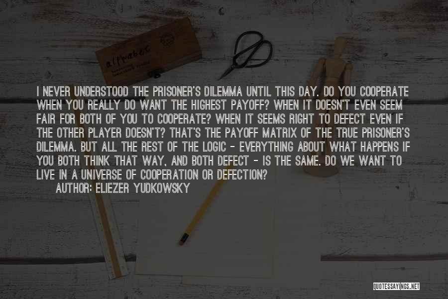 Eliezer Yudkowsky Quotes: I Never Understood The Prisoner's Dilemma Until This Day. Do You Cooperate When You Really Do Want The Highest Payoff?