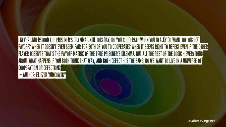 Eliezer Yudkowsky Quotes: I Never Understood The Prisoner's Dilemma Until This Day. Do You Cooperate When You Really Do Want The Highest Payoff?