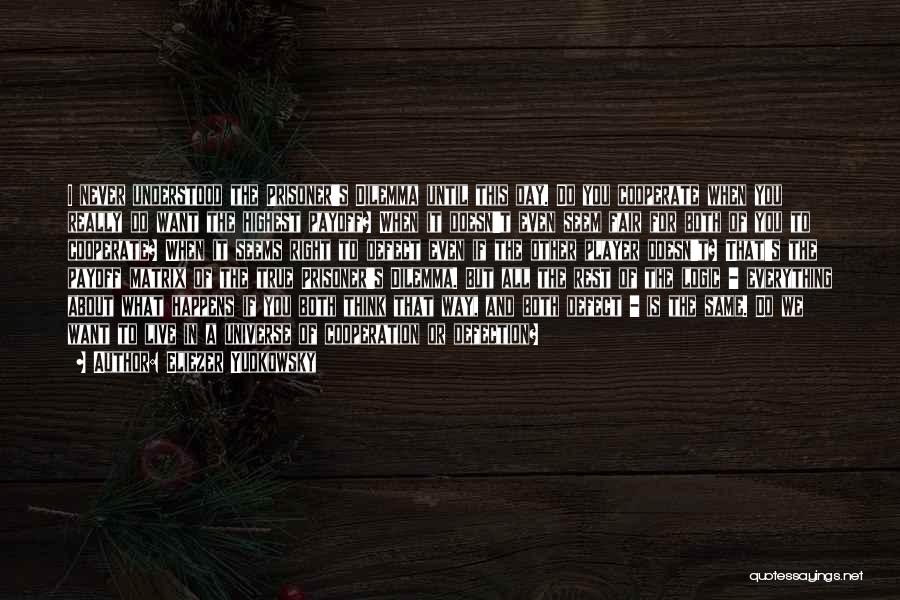 Eliezer Yudkowsky Quotes: I Never Understood The Prisoner's Dilemma Until This Day. Do You Cooperate When You Really Do Want The Highest Payoff?