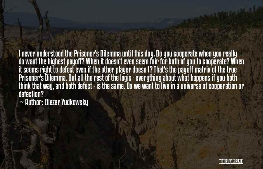 Eliezer Yudkowsky Quotes: I Never Understood The Prisoner's Dilemma Until This Day. Do You Cooperate When You Really Do Want The Highest Payoff?