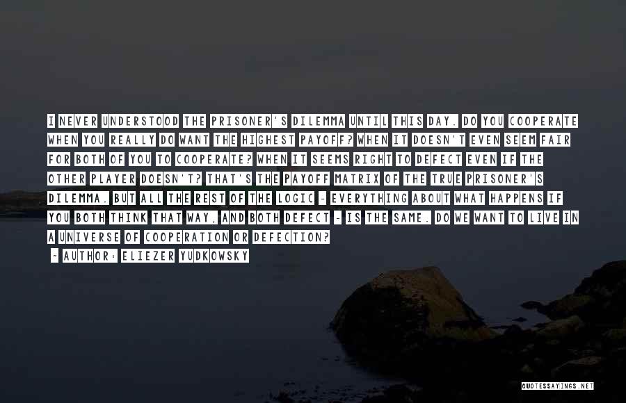 Eliezer Yudkowsky Quotes: I Never Understood The Prisoner's Dilemma Until This Day. Do You Cooperate When You Really Do Want The Highest Payoff?