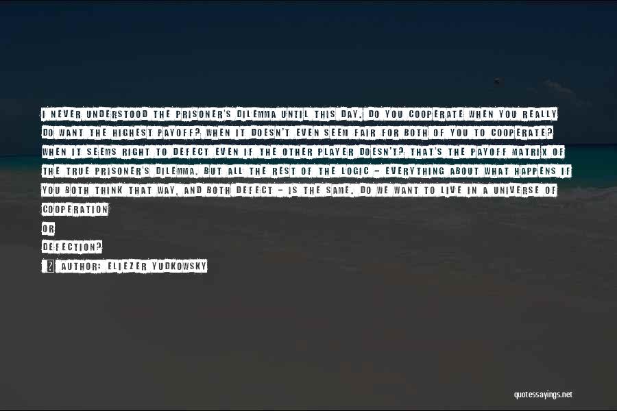 Eliezer Yudkowsky Quotes: I Never Understood The Prisoner's Dilemma Until This Day. Do You Cooperate When You Really Do Want The Highest Payoff?