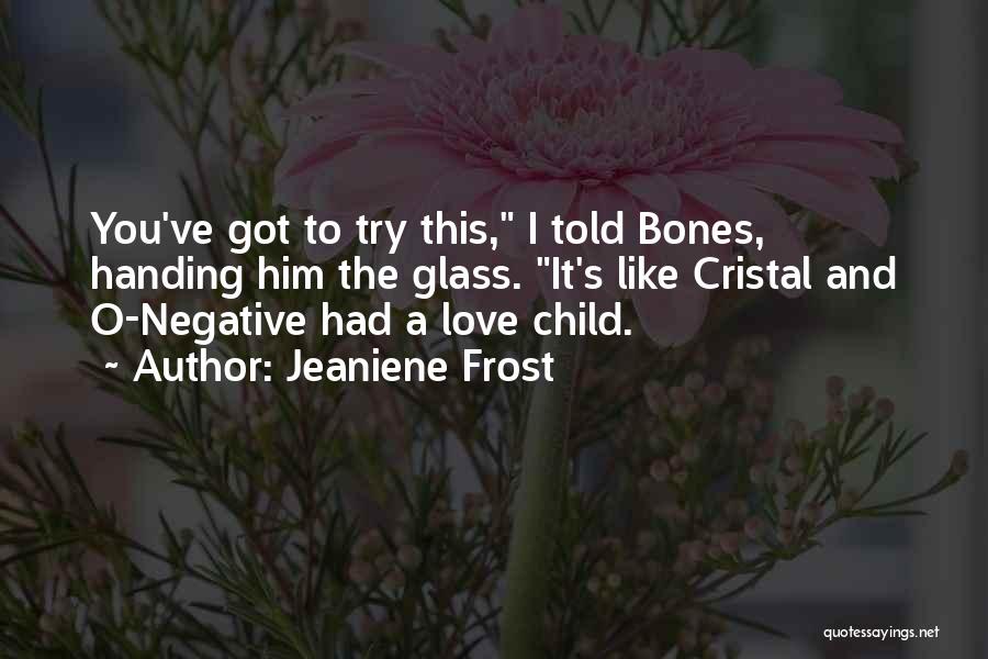 Jeaniene Frost Quotes: You've Got To Try This, I Told Bones, Handing Him The Glass. It's Like Cristal And O-negative Had A Love