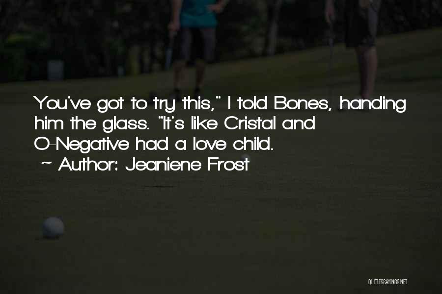 Jeaniene Frost Quotes: You've Got To Try This, I Told Bones, Handing Him The Glass. It's Like Cristal And O-negative Had A Love