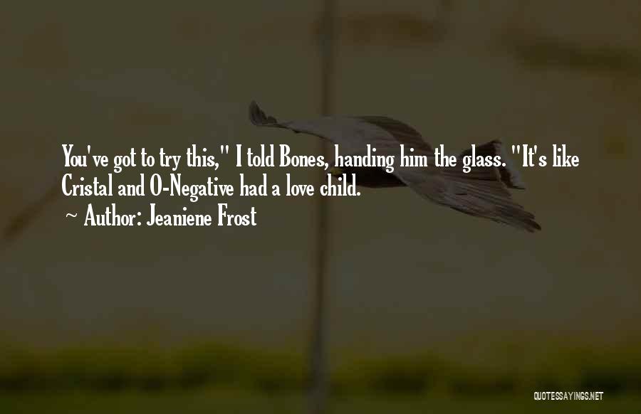 Jeaniene Frost Quotes: You've Got To Try This, I Told Bones, Handing Him The Glass. It's Like Cristal And O-negative Had A Love