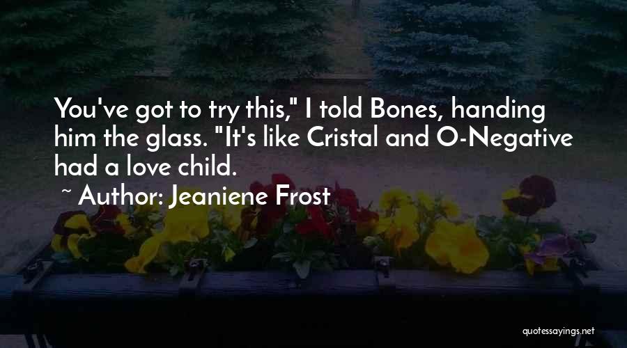 Jeaniene Frost Quotes: You've Got To Try This, I Told Bones, Handing Him The Glass. It's Like Cristal And O-negative Had A Love