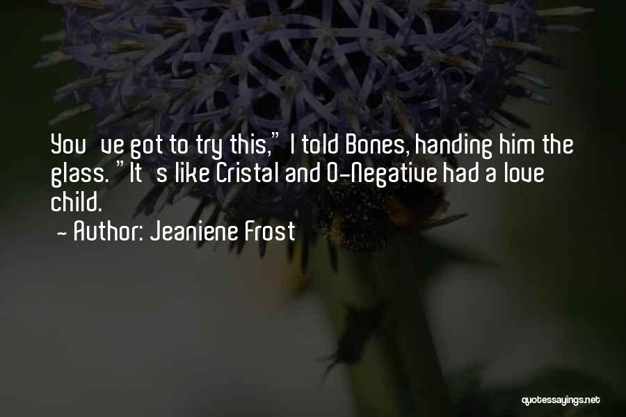 Jeaniene Frost Quotes: You've Got To Try This, I Told Bones, Handing Him The Glass. It's Like Cristal And O-negative Had A Love