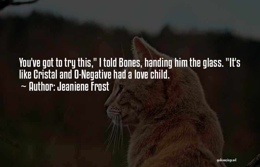 Jeaniene Frost Quotes: You've Got To Try This, I Told Bones, Handing Him The Glass. It's Like Cristal And O-negative Had A Love