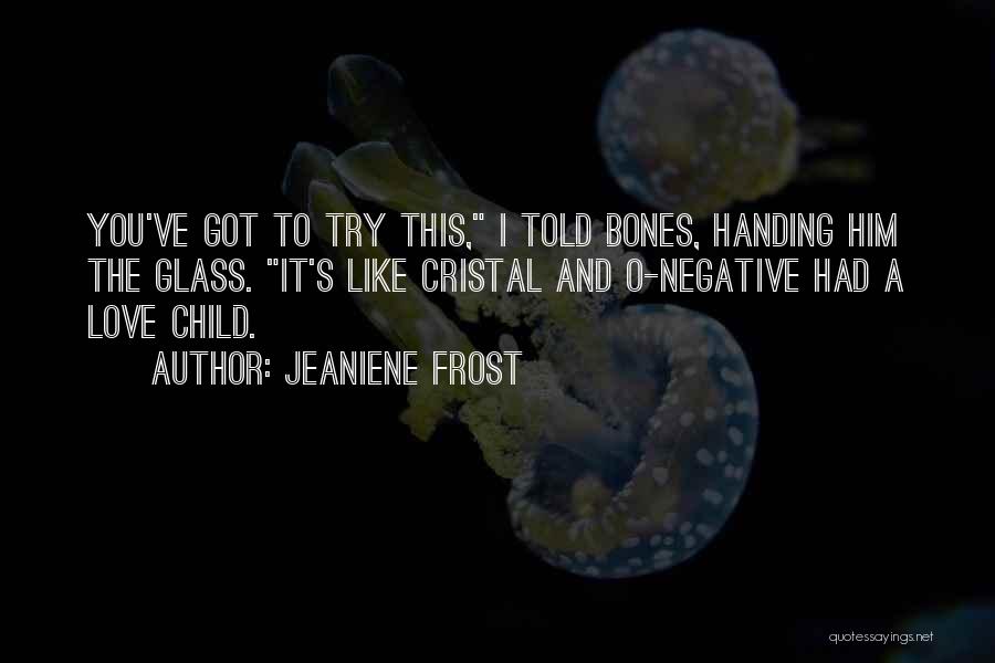 Jeaniene Frost Quotes: You've Got To Try This, I Told Bones, Handing Him The Glass. It's Like Cristal And O-negative Had A Love