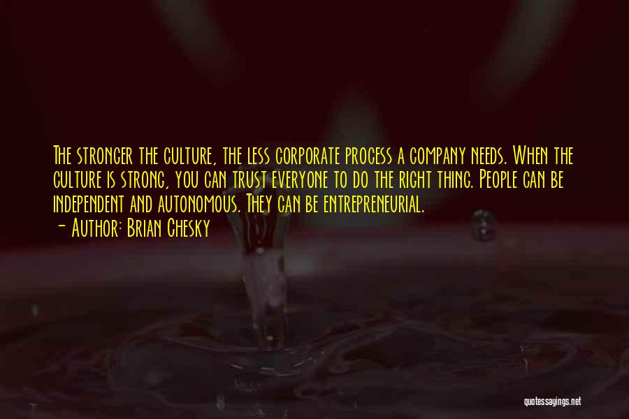 Brian Chesky Quotes: The Stronger The Culture, The Less Corporate Process A Company Needs. When The Culture Is Strong, You Can Trust Everyone