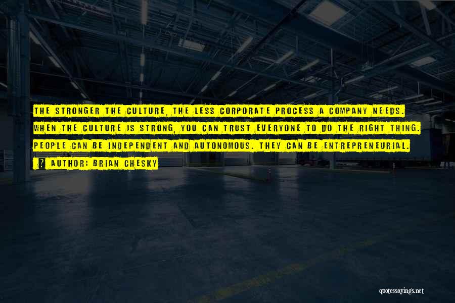 Brian Chesky Quotes: The Stronger The Culture, The Less Corporate Process A Company Needs. When The Culture Is Strong, You Can Trust Everyone