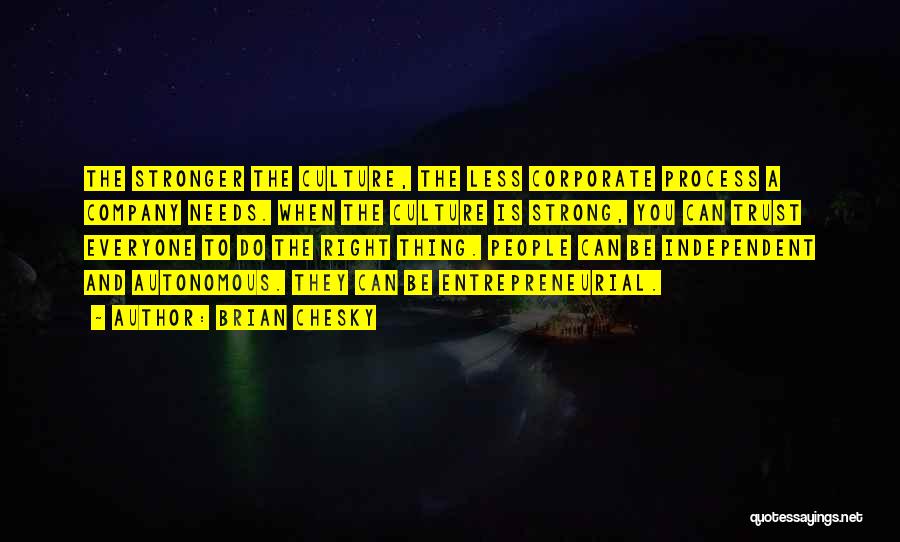 Brian Chesky Quotes: The Stronger The Culture, The Less Corporate Process A Company Needs. When The Culture Is Strong, You Can Trust Everyone