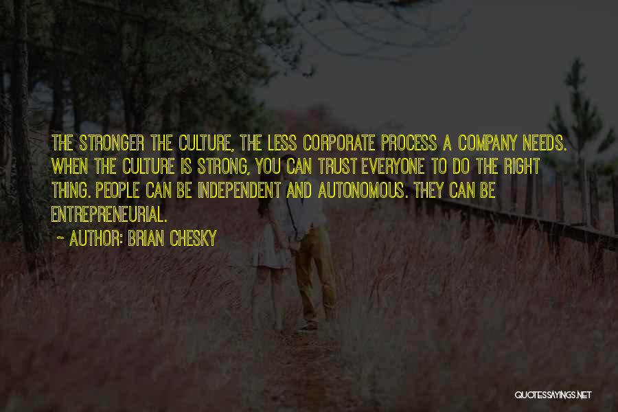 Brian Chesky Quotes: The Stronger The Culture, The Less Corporate Process A Company Needs. When The Culture Is Strong, You Can Trust Everyone