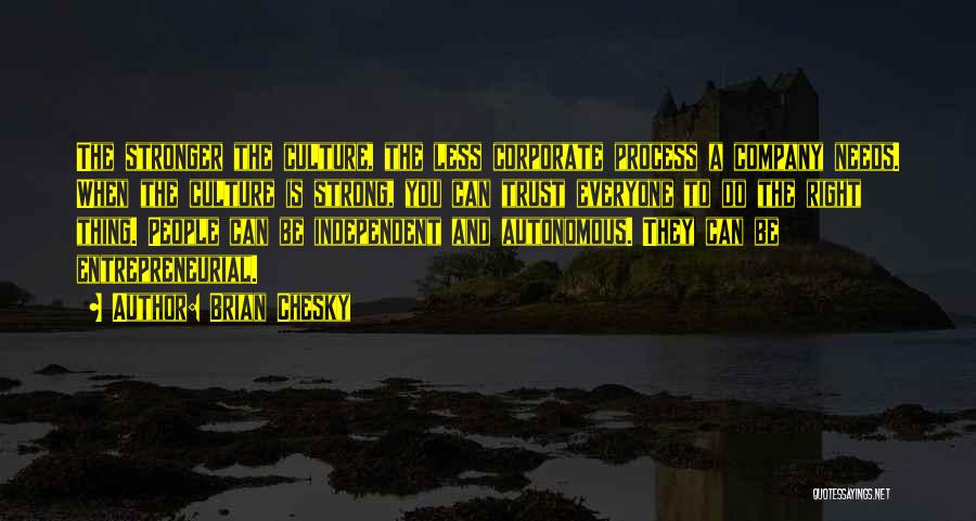 Brian Chesky Quotes: The Stronger The Culture, The Less Corporate Process A Company Needs. When The Culture Is Strong, You Can Trust Everyone