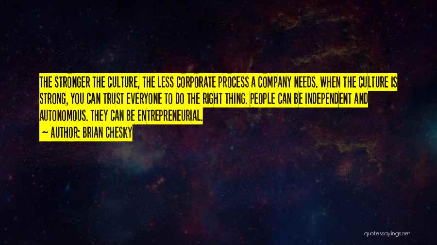 Brian Chesky Quotes: The Stronger The Culture, The Less Corporate Process A Company Needs. When The Culture Is Strong, You Can Trust Everyone
