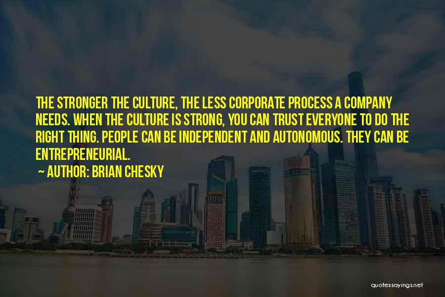 Brian Chesky Quotes: The Stronger The Culture, The Less Corporate Process A Company Needs. When The Culture Is Strong, You Can Trust Everyone