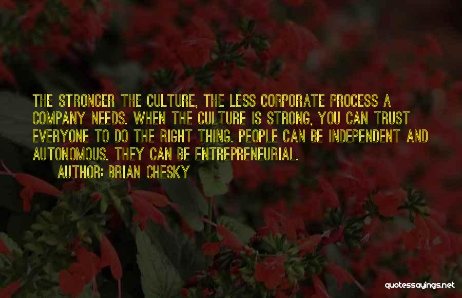 Brian Chesky Quotes: The Stronger The Culture, The Less Corporate Process A Company Needs. When The Culture Is Strong, You Can Trust Everyone