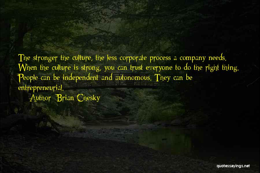 Brian Chesky Quotes: The Stronger The Culture, The Less Corporate Process A Company Needs. When The Culture Is Strong, You Can Trust Everyone