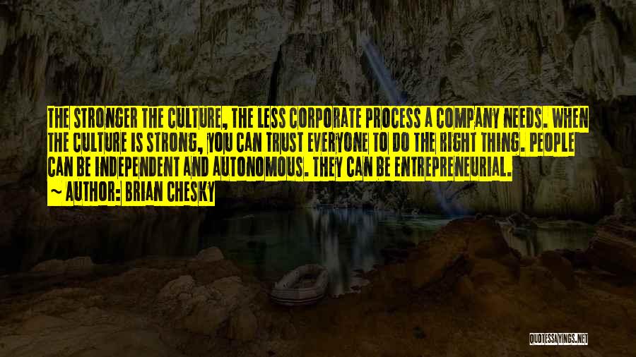 Brian Chesky Quotes: The Stronger The Culture, The Less Corporate Process A Company Needs. When The Culture Is Strong, You Can Trust Everyone