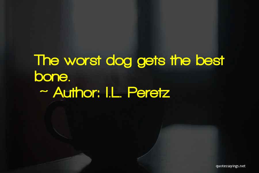 I.L. Peretz Quotes: The Worst Dog Gets The Best Bone.