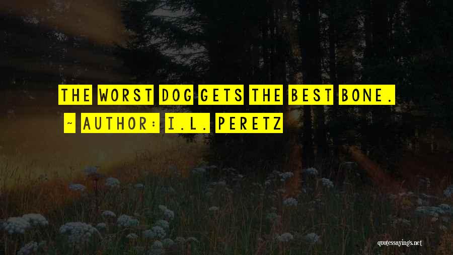 I.L. Peretz Quotes: The Worst Dog Gets The Best Bone.