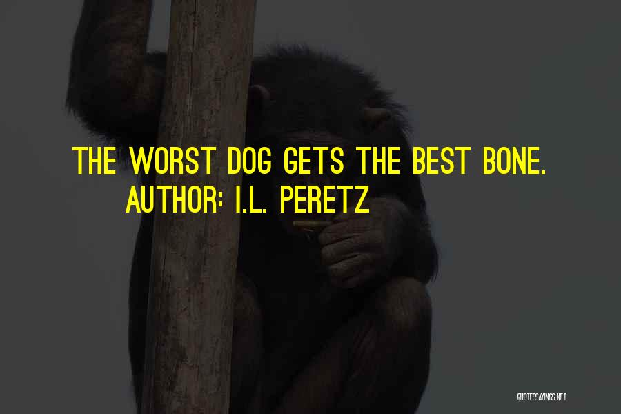 I.L. Peretz Quotes: The Worst Dog Gets The Best Bone.