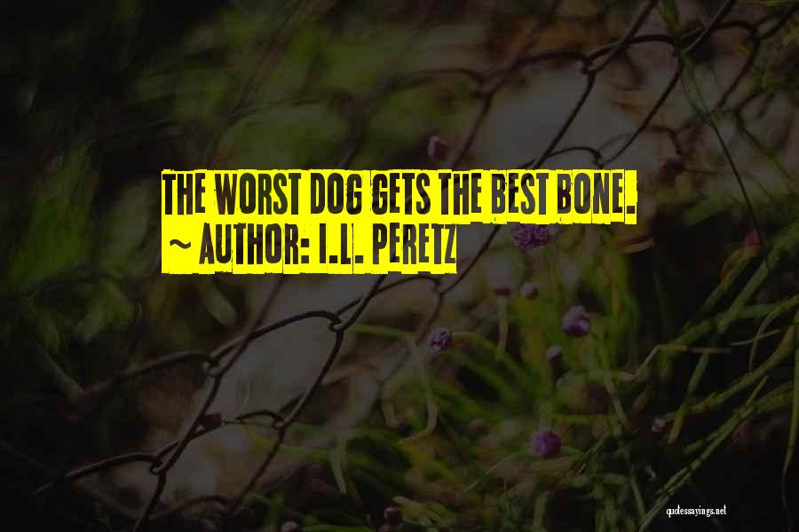 I.L. Peretz Quotes: The Worst Dog Gets The Best Bone.