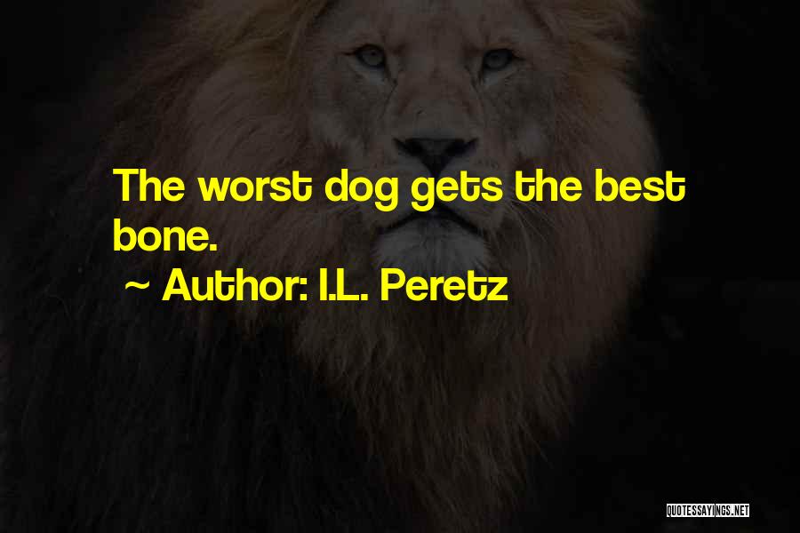 I.L. Peretz Quotes: The Worst Dog Gets The Best Bone.