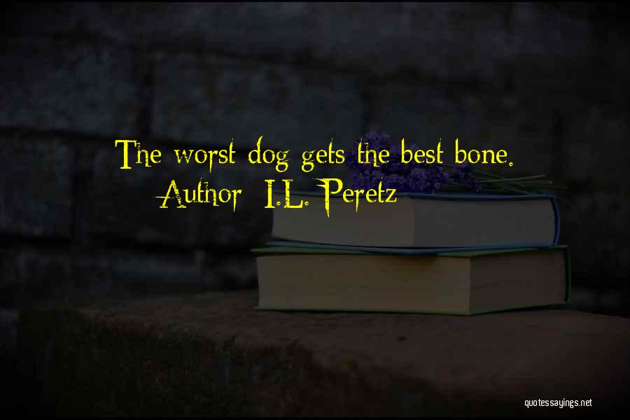 I.L. Peretz Quotes: The Worst Dog Gets The Best Bone.