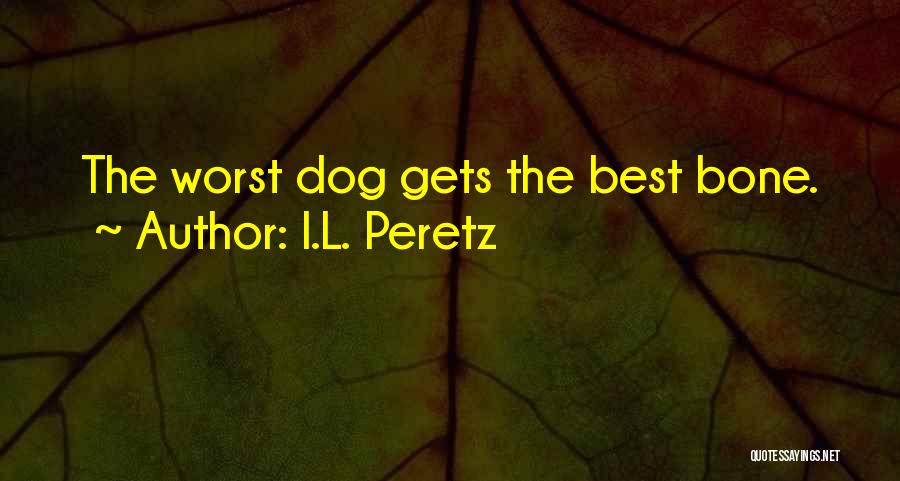 I.L. Peretz Quotes: The Worst Dog Gets The Best Bone.